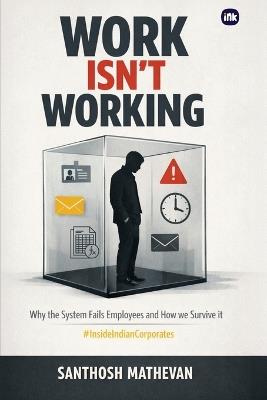 Work Isn't Working: Why the system fails employees and how we survive it - Santhosh Mathevan - cover