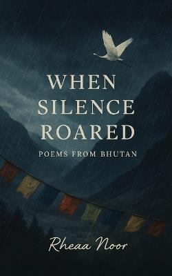 When Silence Roared: Poems to Pause within a Noisy World - Rheaa Noor - cover