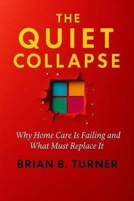The Quiet Collapse: Why Home Care Is Failing and What Must Replace It - Brian Turner - cover