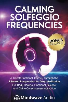 Calming Solfeggio Frequencies: A Transformational Journey Through the 9 Sacred Frequencies for Deep Meditation, Full-Body Healing, Emotional Release, and Divine Consciousness Activation - Mindwave Audio - cover