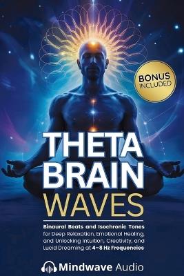 Theta Brain Waves: Binaural Beats and Isochronic Tones for Deep Relaxation, Emotional Healing, and Unlocking Intuition, Creativity, and Lucid Dreaming at 4-8 Hz Frequencies - Mindwave Audio - cover