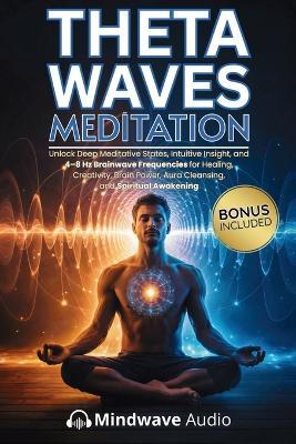 Theta Waves Meditation: Unlock Deep Meditative States, Intuitive Insight, and 4-8 Hz Brainwave Frequencies for Healing, Creativity, Brain Power, Aura Cleansing, and Spiritual Awakening - Mindwave Audio - cover