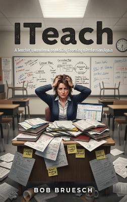 I Teach: A Teacher's Handbook on Making Teaching a Profession Again - Bob Bruesch - cover