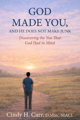 God Made You, And He Does Not Make Junk: Discovering the You That God Had in Mind - Cindy H Carr - cover