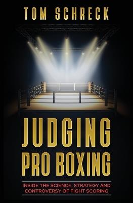 Judging Pro Boxing: Inside the Science, Strategy and Controversy of Fight Scoring - Tom Schreck - cover