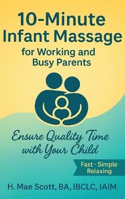 10 Minute Infant Massage For Working & Busy Parents: Ensure Quality Time with your Child - H Mae Scott - cover