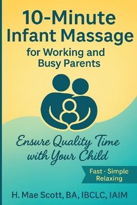 10 Minute Infant Massage For Working & Busy Parents: Ensure Quality Time with your Child - H Mae Scott - cover