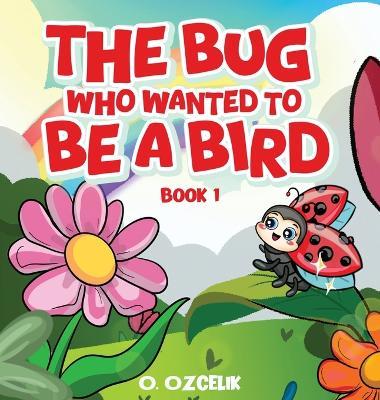 The Bug Who Wanted To Be A Bird: Book 1 - Ozlem Ozcelik - cover
