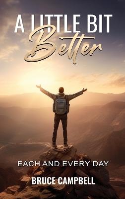 A Little Bit Better...: each and every day - Bruce Campbell - cover