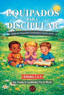Equipados para Discipular: Guiando Pequeños Corazones a Crecer en Fe (Edades de 1 a 3) Tapa Blanda Español - Frank Archbold - cover