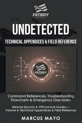Undetected: Technical Appendices & Field Reference: The Complete Command Reference and Troubleshooting Guide: Technical Appendices & Field Reference: - Fatboy Travels LLC,Marcus Mayo - cover