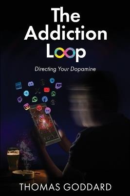 The Addiction Loop: Directing Your Dopamine - Thomas Goddard - cover