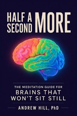 Half a Second More: The Meditation Guide for Brains That Won't Sit Still - Andrew Hill - cover