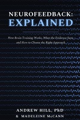 Neurofeedback: Explained: How Brain Training Works, What the Evidence Says, and How to Choose the Right Approach - Madeleine McCann,Andrew Hill - cover