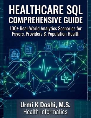 Healthcare SQL Comprehensive Guide: 100+ Real-World Analytics Scenarios for Payers, Providers & Population Health - Urmi K Doshi - cover