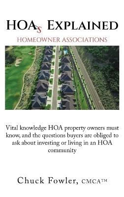 HOAs EXPLAINED: Vital knowledge HOA property owners must know, and the questions buyers are obliged to ask about investing or living in an HOA community Simplifies buyer Due Diligence great gift - Chuck Fowler - cover