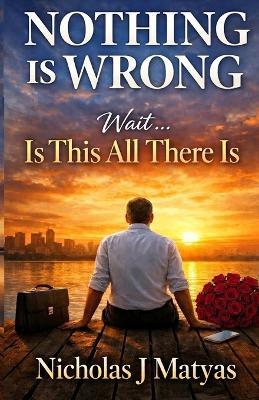 Nothing Is Wrong: Wait... Is This All There Is - Nicholas J Matyas - cover