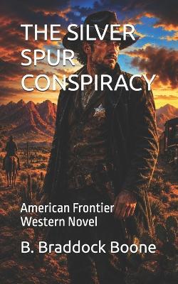 The Silver Spur Conspiracy: American Frontier Western Novel - B Braddock Boone - cover