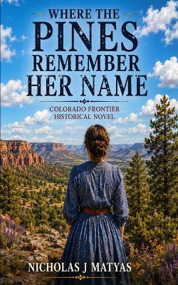 Where the Pines Remember Her Name: Colorado Frontier Historical Novel - Nicholas J Matyas - cover