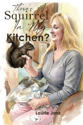 There's A Squirrel In My Kitchen!! - Laurie Janz - cover