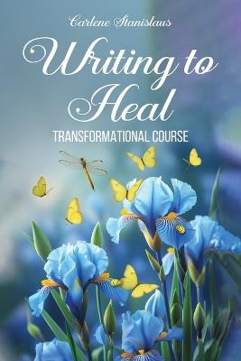 Writing to Heal Transformational Course - Carlene Stanislaus - cover