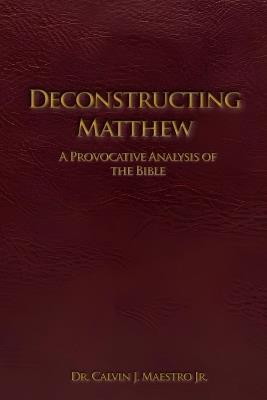 Deconstructing Matthew: A Provocative Analysis of The Bible - Calvin J Maestro - cover