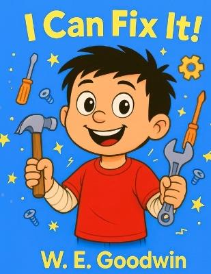I Can Fix It!: A Thoughtfully Silly Story About Trying, Learning, and Asking for Help - W E Goodwin - cover