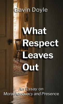 What Respect Leaves Out: An Essay on Moral Adequacy and Presence - Gavin Doyle - cover