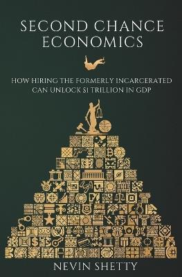 Second Chance Economics: How Hiring The Formerly Incarcerated Can Unlock $1 Trillion in GDP - Nevin Shetty - cover
