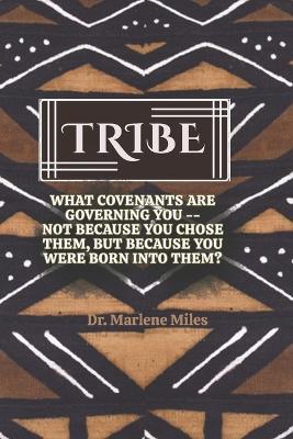 Tribe: What Covenants Are Governing You-Not Because You Chose Them, But Because You Were Born Into Them? - Marlene Miles - cover
