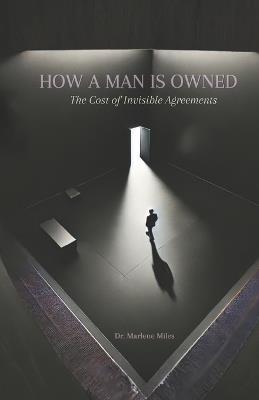 How a Man Is Owned: The Cost of Invisible Agreements - Marlene Miles - cover