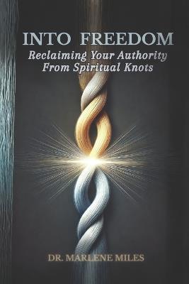 Into Freedom: Reclaiming Your Authority from Spiritual Knots - Marlene Miles - cover