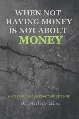 When Not Having Money Is Not about Money: What Could Be Blocking Your Increase - Marlene Miles - cover