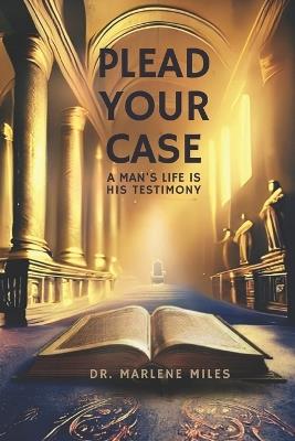 Plead Your Case: A Man's Life Is His Testimony - Marlene Miles - cover