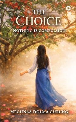The Choice: Nothing is Compulsion - Meghnaa Dolma Gurung - cover