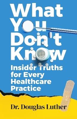 What You Don't Know: Insider Truths For Every Healthcare Practice - Douglas Luther - cover