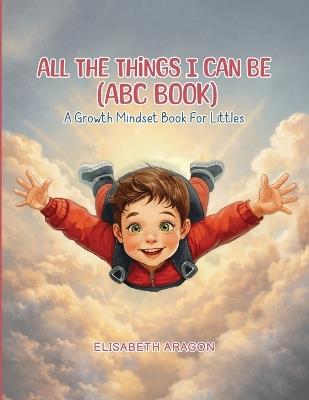 All The Things I Can Be (ABC Book): A Growth Mindset Book For Littles - Elisabeth Aragon - cover