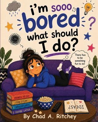I'm Sooo Bored! What Should I Do? - Chad A Ritchey - cover