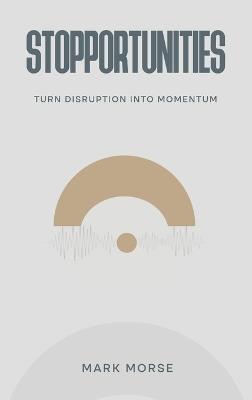Stopportunities: Turn Disruption into Momentum - Mark Morse - cover