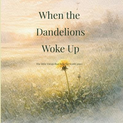 When the Dandelions Woke Up: A gentle story about small beginnings and the importance of being right on time - Wendy Pine - cover