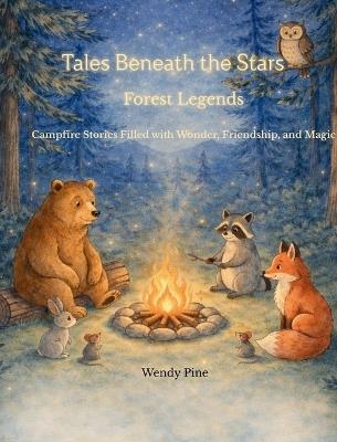 Tales Beneath the Stars- Forest Legends: Campfire Stories Filled with Wonder, Friendship, and Magic - Wendy Pine - cover