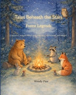 Tales Beneath the Stars- Forest Legends: Campfire Stories Filled with Wonder, Friendship, and Magic - Wendy Pine - cover
