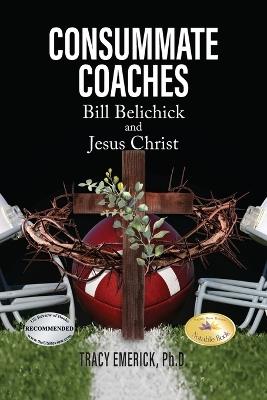 Consummate Coaches: Bill Belechick and Jesus Christ - Tracy Emerick - cover