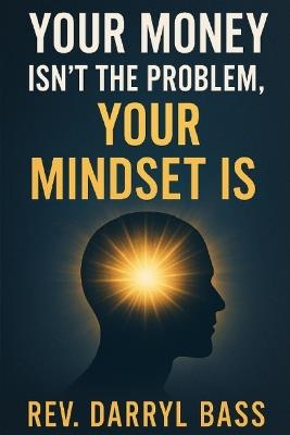 Your Money isn't the Problem, Your Mindset is - Darryl Bass - cover