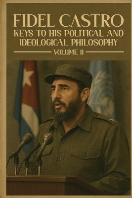 Fidel Castro: Keys to His Political and Ideological Philosophy (Volume II) - Manuel A Castro - cover