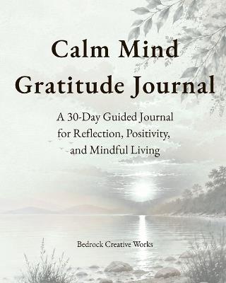 The Calm Mind Gratitude Journal: A 30-Day Guided Journal for Reflection, Positivity and Mindful Living - Bruce Bedrock Creative Works - cover