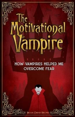 The Motivational Vampire: How Vampires Helped Me Overcome Fear - Brian David Bruns - cover