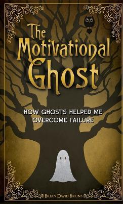 The Motivational Ghost: How Ghosts Helped Me Overcome Failure - Brian David Bruns - cover