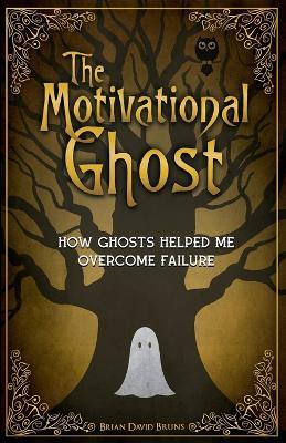The Motivational Ghost: How Ghosts Helped Me Overcome Failure - Brian David Bruns - cover
