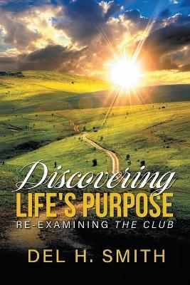 Discovering Life's Purpose: Re-Examining the Club - Del H Smith - cover